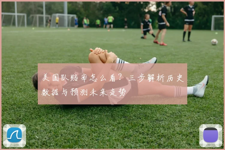 美国队赔率怎么看？三步解析历史数据与预测未来走势