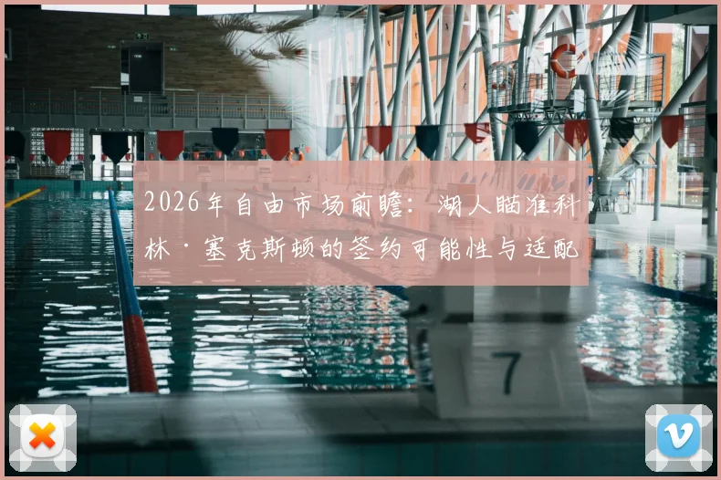 2026年自由市场前瞻:湖人瞄准科林·塞克斯顿的签约可能性与适配性分析