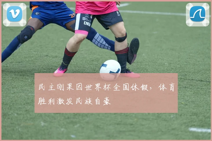 民主刚果因世界杯全国休假,体育胜利激发民族自豪