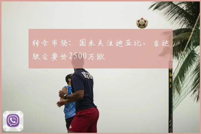 转会市场：国米关注迪亚比，吉达联合要价2500万欧
