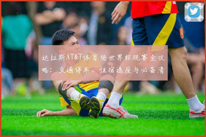 达拉斯AT&T体育场世界杯观赛全攻略:交通停车、住宿选座与必备清单