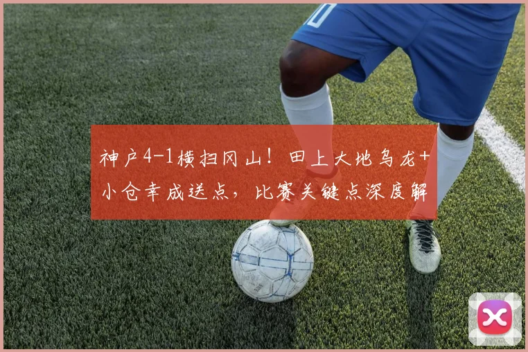 神户4-1横扫冈山！田上大地乌龙+小仓幸成送点，比赛关键点深度解析