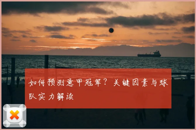 如何预测意甲冠军?关键因素与球队实力解读