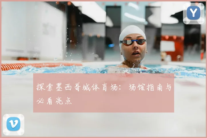 探索墨西哥城体育场:场馆指南与必看亮点