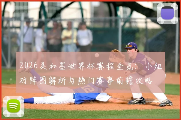 2026美加墨世界杯赛程全览：小组对阵图解析与热门赛事前瞻攻略