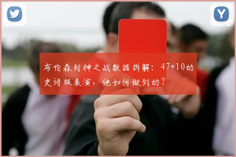 布伦森封神之战数据拆解:47+10的史诗级表演,他如何做到的?