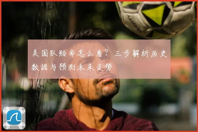 美国队赔率怎么看?三步解析历史数据与预测未来走势