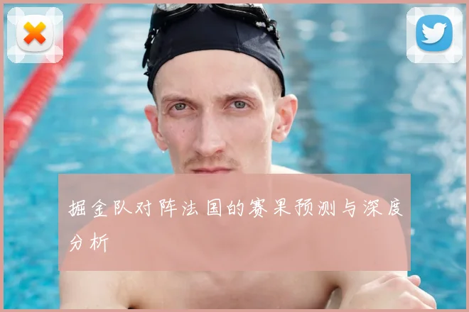 掘金队对阵法国的赛果预测与深度分析