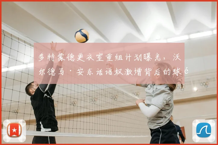 多特蒙德更衣室重组计划曝光，沃尔德马·安东话语权激增背后的球队调整