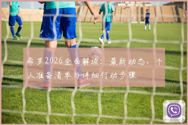希罗2026全面解读:最新动态、个人准备清单与详细行动步骤
